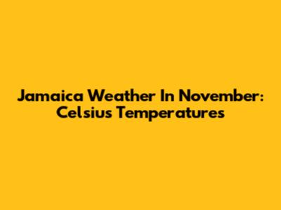 Jamaica Weather In November: Celsius Temperatures