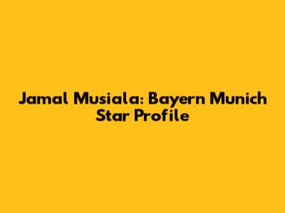 Jamal Musiala: Bayern Munich Star Profile