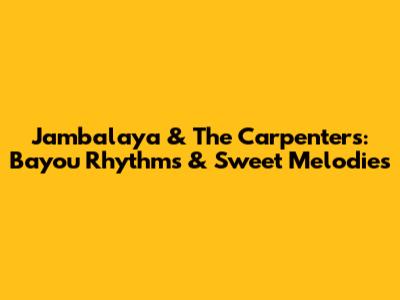 Jambalaya & The Carpenters: Bayou Rhythms & Sweet Melodies
