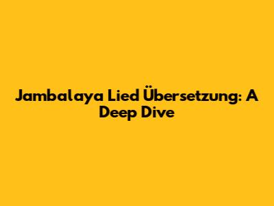 Jambalaya Lied Übersetzung: A Deep Dive