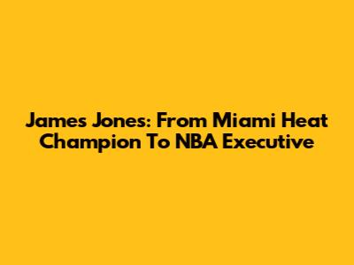 James Jones: From Miami Heat Champion To NBA Executive