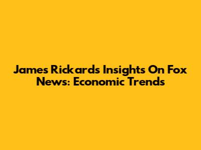 James Rickards' Insights On Fox News: Economic Trends