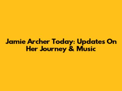 Jamie Archer Today: Updates On Her Journey & Music