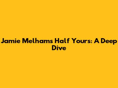 Jamie Melham's 'Half Yours': A Deep Dive