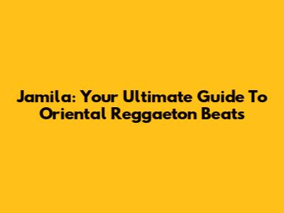Jamila: Your Ultimate Guide To Oriental Reggaeton Beats