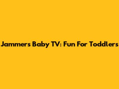 Jammers Baby TV: Fun For Toddlers