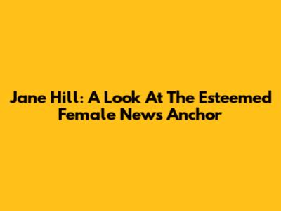 Jane Hill: A Look At The Esteemed Female News Anchor