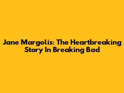 Jane Margolis: The Heartbreaking Story In Breaking Bad