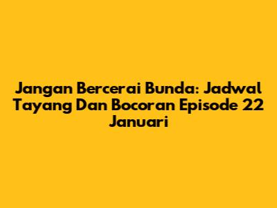 Jangan Bercerai Bunda: Jadwal Tayang Dan Bocoran Episode 22 Januari