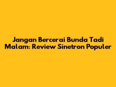 Jangan Bercerai Bunda Tadi Malam: Review Sinetron Populer