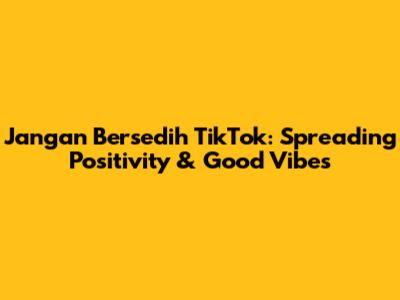 Jangan Bersedih TikTok: Spreading Positivity & Good Vibes