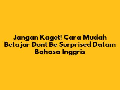 Jangan Kaget! Cara Mudah Belajar 'Don't Be Surprised' Dalam Bahasa Inggris