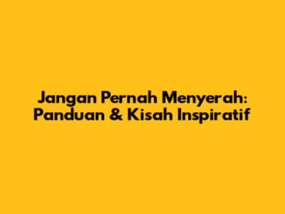 Jangan Pernah Menyerah: Panduan & Kisah Inspiratif