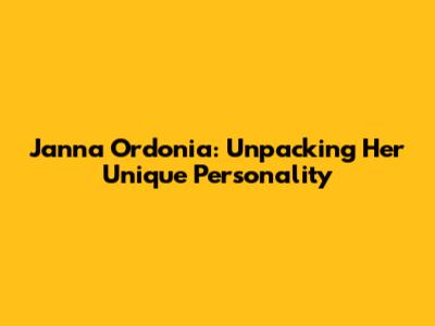 Janna Ordonia: Unpacking Her Unique Personality