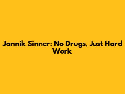 Jannik Sinner: No Drugs, Just Hard Work