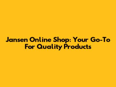 Jansen Online Shop: Your Go-To For Quality Products