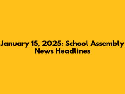 January 15, 2025: School Assembly News Headlines