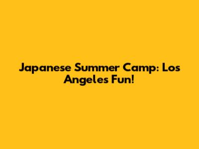 Japanese Summer Camp: Los Angeles Fun!