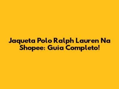Jaqueta Polo Ralph Lauren Na Shopee: Guia Completo!