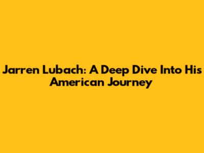 Jarren Lubach: A Deep Dive Into His American Journey