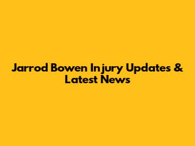 Jarrod Bowen Injury Updates & Latest News