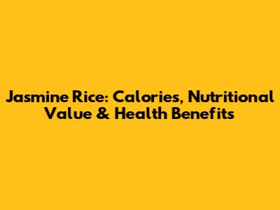 Jasmine Rice: Calories, Nutritional Value & Health Benefits