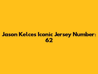 Jason Kelce's Iconic Jersey Number: 62