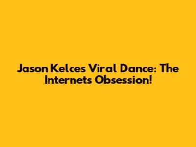 Jason Kelce's Viral Dance: The Internet's Obsession!