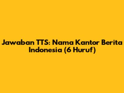 Jawaban TTS: Nama Kantor Berita Indonesia (6 Huruf)