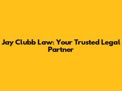 Jay Clubb Law: Your Trusted Legal Partner