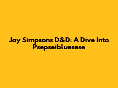 Jay Simpson's D&D: A Dive Into Psepseibluesese