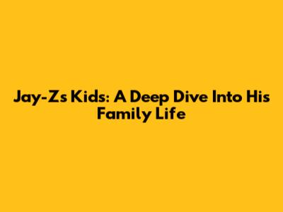 Jay-Z's Kids: A Deep Dive Into His Family Life