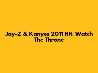 Jay-Z & Kanye's 2011 Hit: Watch The Throne