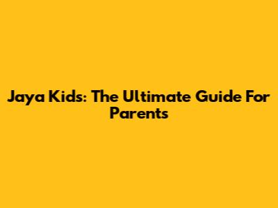 Jaya Kids: The Ultimate Guide For Parents