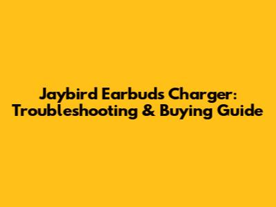 Jaybird Earbuds Charger: Troubleshooting & Buying Guide