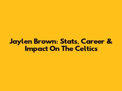 Jaylen Brown: Stats, Career & Impact On The Celtics