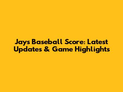 Jays Baseball Score: Latest Updates & Game Highlights