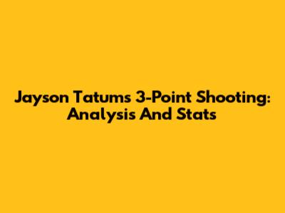 Jayson Tatum's 3-Point Shooting: Analysis And Stats
