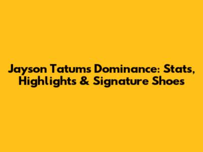 Jayson Tatum's Dominance: Stats, Highlights & Signature Shoes