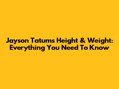 Jayson Tatum's Height & Weight: Everything You Need To Know