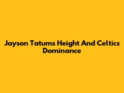 Jayson Tatum's Height And Celtics Dominance