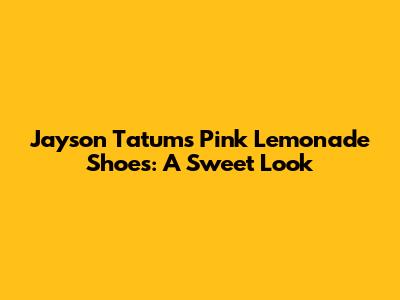 Jayson Tatum's Pink Lemonade Shoes: A Sweet Look