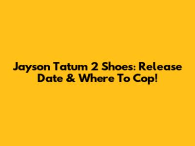 Jayson Tatum 2 Shoes: Release Date & Where To Cop!