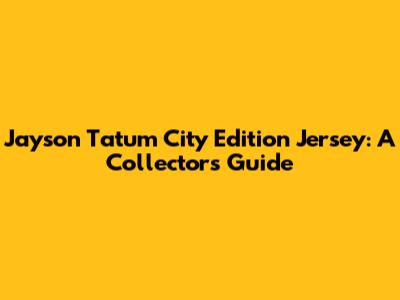 Jayson Tatum City Edition Jersey: A Collector's Guide
