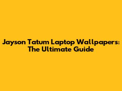 Jayson Tatum Laptop Wallpapers: The Ultimate Guide