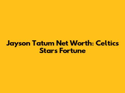 Jayson Tatum Net Worth: Celtics Star's Fortune