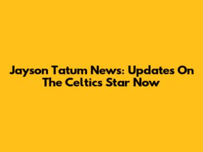 Jayson Tatum News: Updates On The Celtics Star Now