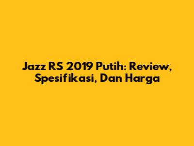 Jazz RS 2019 Putih: Review, Spesifikasi, Dan Harga