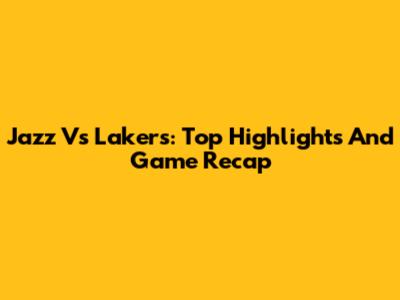 Jazz Vs Lakers: Top Highlights And Game Recap