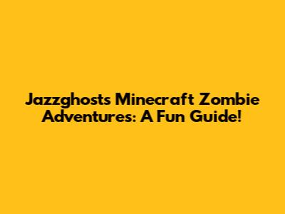 Jazzghost's Minecraft Zombie Adventures: A Fun Guide!